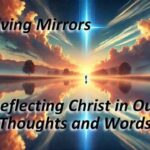 Living Mirrors: Reflecting Christ in Our Thoughts and Words