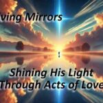 Living Mirrors: Shining His Light Through Acts of Love